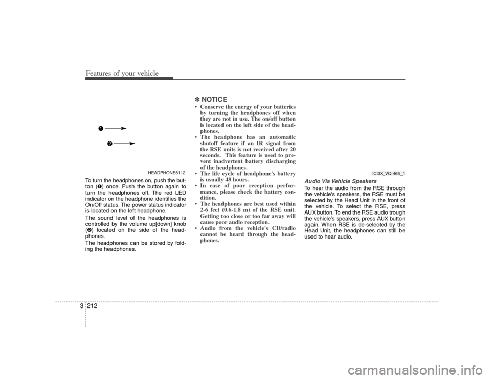 KIA Sedona 2007 2.G Owners Manual Features of your vehicle212
3To turn the headphones on, push the but-
ton () once. Push the button again to
turn the headphones off. The red LED
indicator on the headphone identifies the
On/Off statu