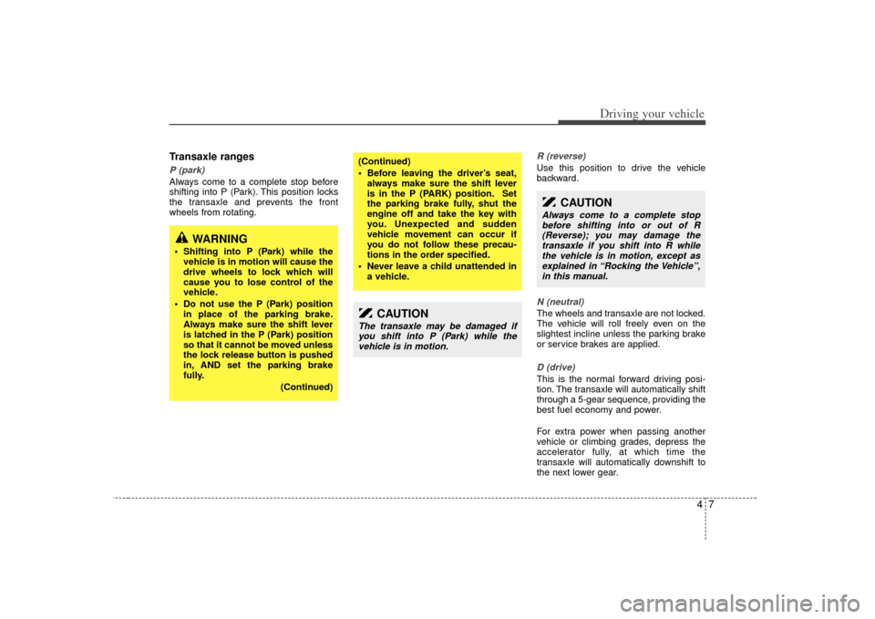 KIA Sedona 2007 2.G User Guide 47
Driving your vehicle
Transaxle rangesP (park)Always come to a complete stop before
shifting into P (Park). This position locks
the transaxle and prevents the front
wheels from rotating.
R (reverse)