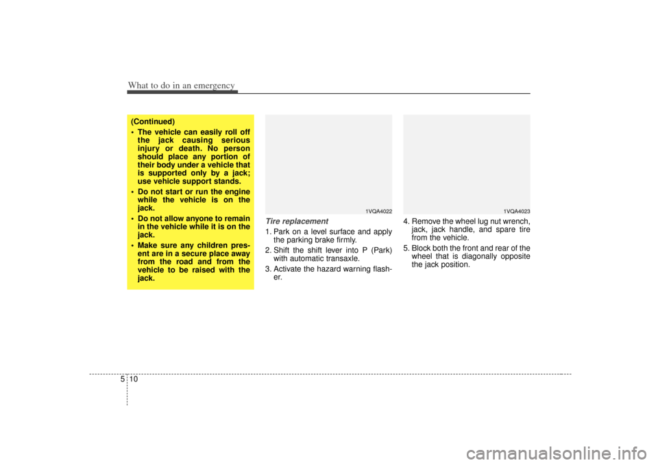 KIA Sedona 2007 2.G User Guide What to do in an emergency10
5
Tire replacement 1. Park on a level surface and apply
the parking brake firmly.
2. Shift the shift lever into P (Park) with automatic transaxle.
3. Activate the hazard w