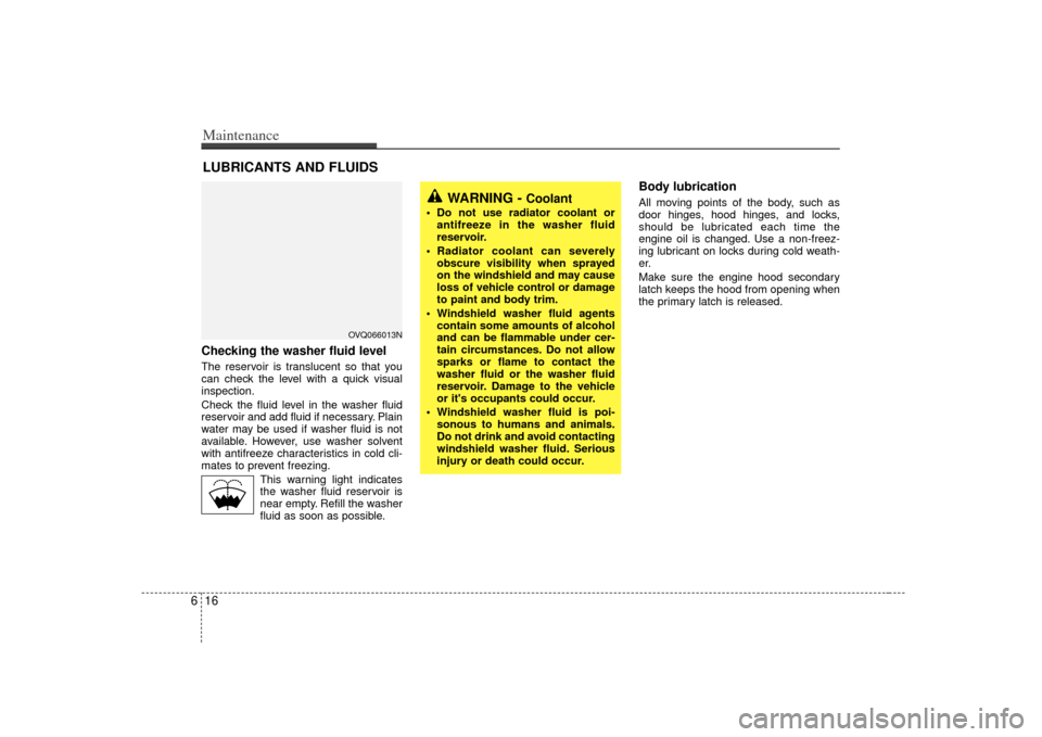 KIA Sedona 2007 2.G Owners Manual Maintenance16
6LUBRICANTS AND FLUIDS Checking the washer fluid level  The reservoir is translucent so that you
can check the level with a quick visual
inspection.
Check the fluid level in the washer f