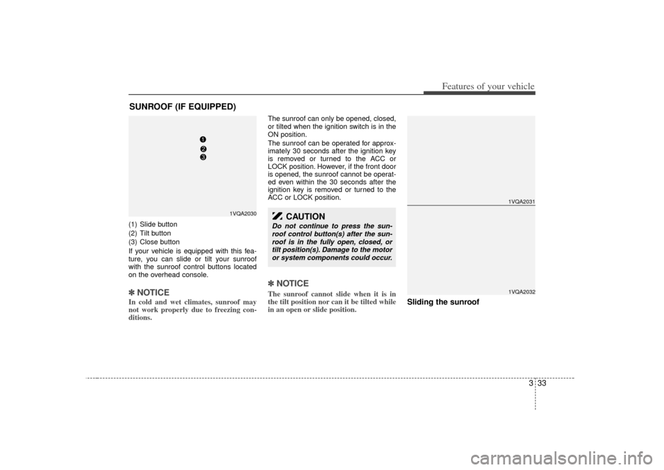 KIA Sedona 2007 2.G Owners Manual 333
Features of your vehicle
(1) Slide button
(2) Tilt button
(3) Close button
If your vehicle is equipped with this fea-
ture, you can slide or tilt your sunroof
with the sunroof control buttons loca
