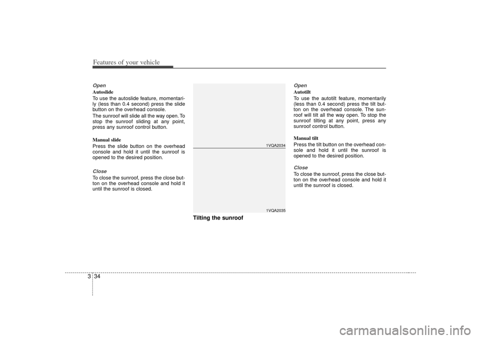 KIA Sedona 2007 2.G Service Manual Features of your vehicle34
3OpenAutoslide
To use the autoslide feature, momentari-
ly (less than 0.4 second) press the slide
button on the overhead console.
The sunroof will slide all the way open. To KIA Sedona 2007 2.G Service Manual Features of your vehicle34
3OpenAutoslide
To use the autoslide feature, momentari-
ly (less than 0.4 second) press the slide
button on the overhead console.
The sunroof will slide all the way open. To