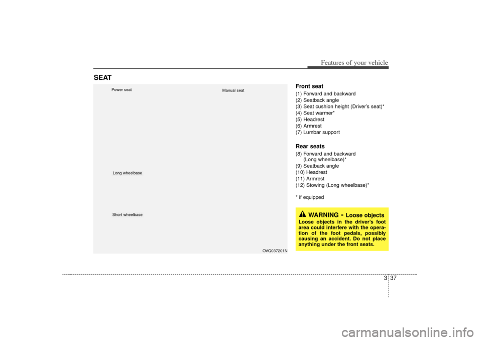 KIA Sedona 2007 2.G Owners Manual 337
Features of your vehicle
Front seat(1) Forward and backward
(2) Seatback angle
(3) Seat cushion height (Driver’s seat)*
(4) Seat warmer*
(5) Headrest
(6) Armrest
(7) Lumbar supportRear seats(8) 