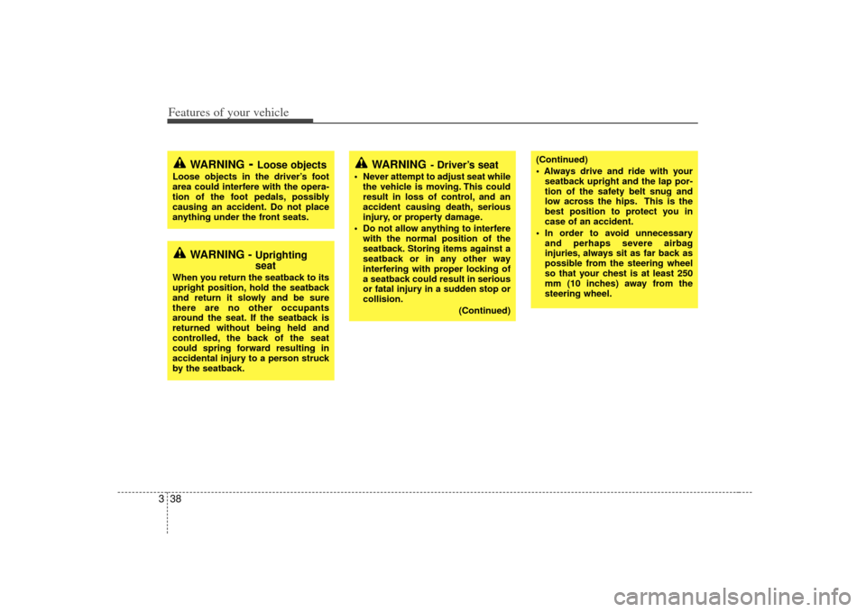 KIA Sedona 2007 2.G Owners Manual Features of your vehicle38
3
(Continued)

seatback upright and the lap por-
tion of the safety belt snug and
low across the hips. This is the
best position to protect you in
case of an accident.
 In o
