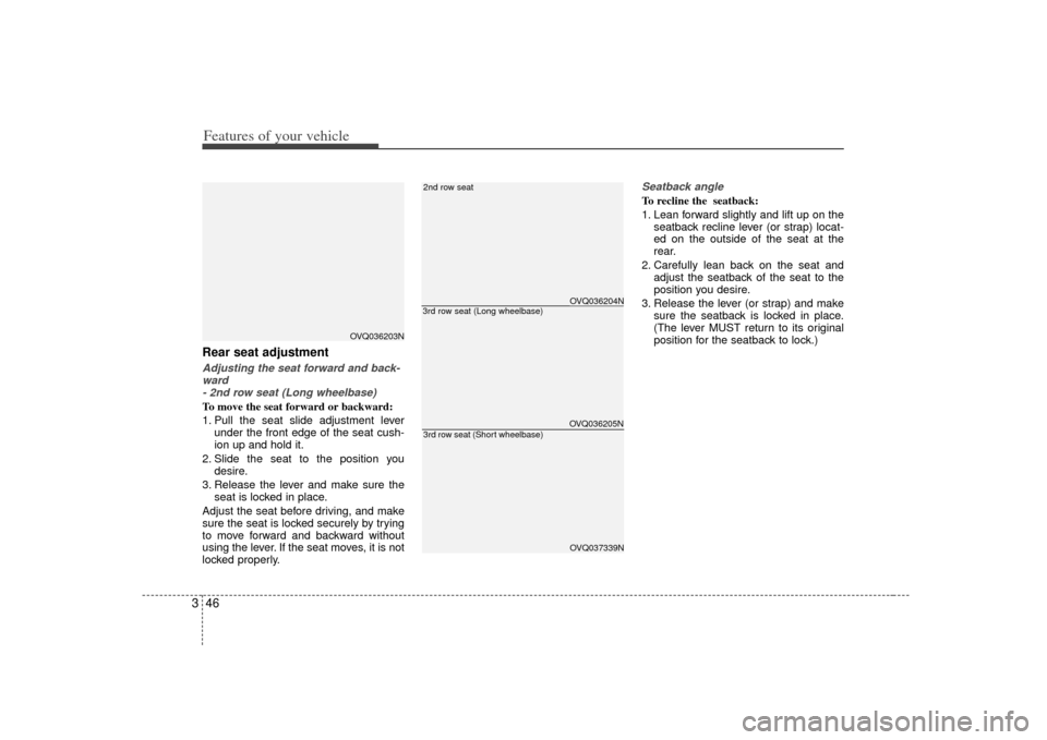 KIA Sedona 2007 2.G Owners Manual Features of your vehicle46
3Rear seat adjustmentAdjusting the seat forward and back-
ward - 2nd row seat (Long wheelbase)To move the seat forward or backward:
1. Pull the seat slide adjustment lever u