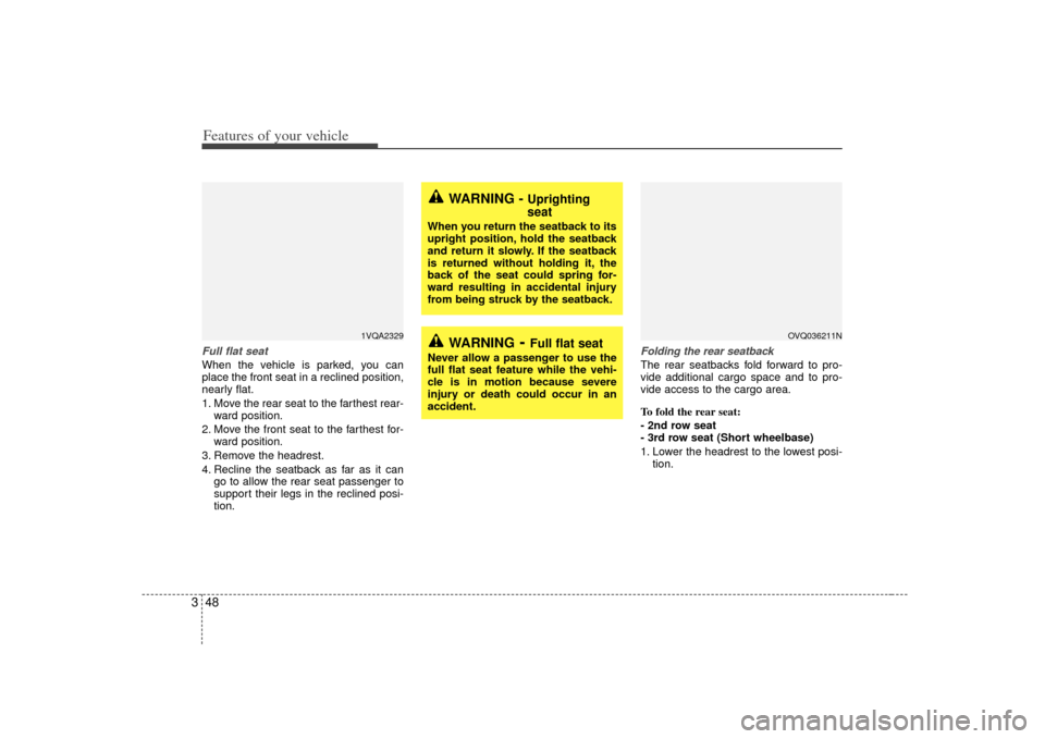 KIA Sedona 2007 2.G Owners Manual Features of your vehicle48
3Full flat seatWhen the vehicle is parked, you can
place the front seat in a reclined position,
nearly flat.
1. Move the rear seat to the farthest rear-
ward position.
2. Mo
