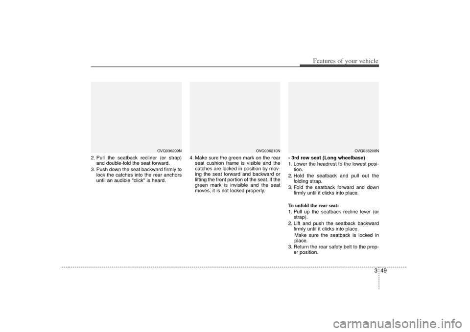 KIA Sedona 2007 2.G Owners Manual 349
Features of your vehicle
2. Pull the seatback recliner (or strap)and double-fold the seat forward.
3. Push down the seat backward firmly to lock the catches into the rear anchors
until an audible 