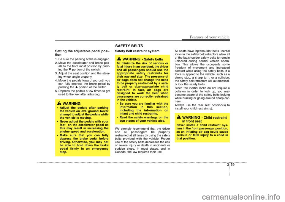 KIA Sedona 2007 2.G Owners Manual 359
Features of your vehicle
Setting the adjustable pedal posi-
tion1. Be sure the parking brake is engaged.
2. Move the accelerator and brake ped-als to the front most position by push-
ing the ▼ p