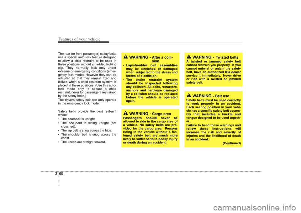 KIA Sedona 2007 2.G Owners Manual Features of your vehicle60
3
WARNING
- Belt use
Safety belts must be used correctly
to work properly in an accident.
Each seating position in your vehi-
cle has a specific safety belt assem-
bly that 
