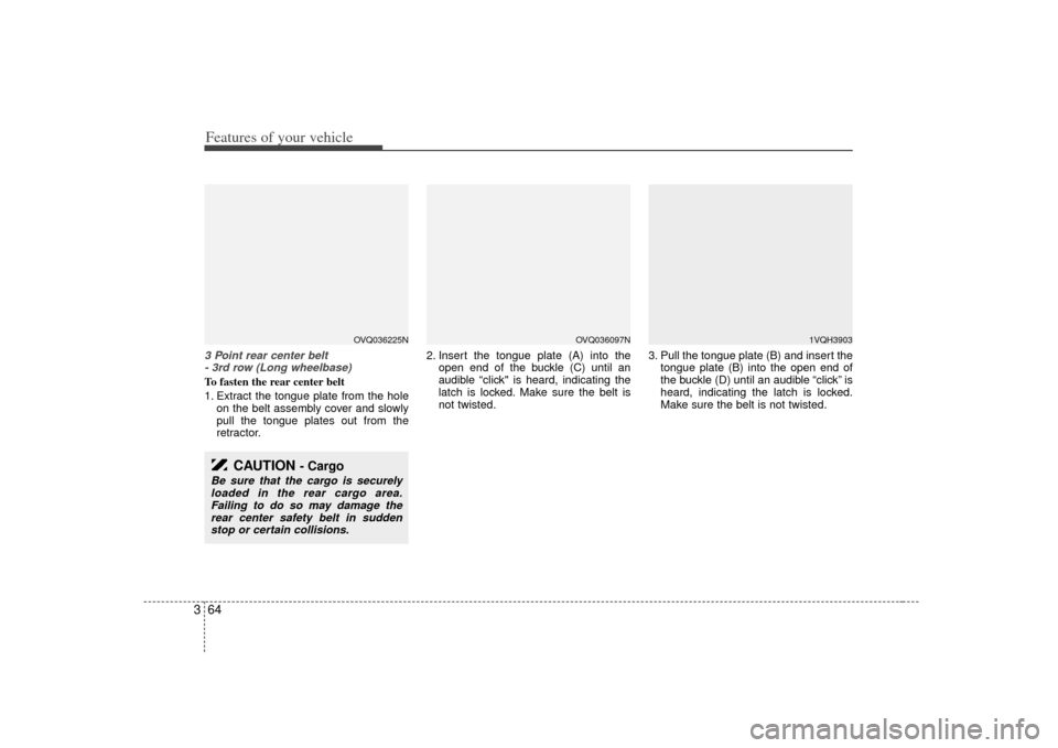 KIA Sedona 2007 2.G Manual PDF Features of your vehicle64
33 Point rear center belt
- 3rd row (Long wheelbase)To fasten the rear center belt
1. Extract the tongue plate from the hole on the belt assembly cover and slowly
pull the KIA Sedona 2007 2.G Manual PDF Features of your vehicle64
33 Point rear center belt
- 3rd row (Long wheelbase)To fasten the rear center belt
1. Extract the tongue plate from the hole on the belt assembly cover and slowly
pull the
