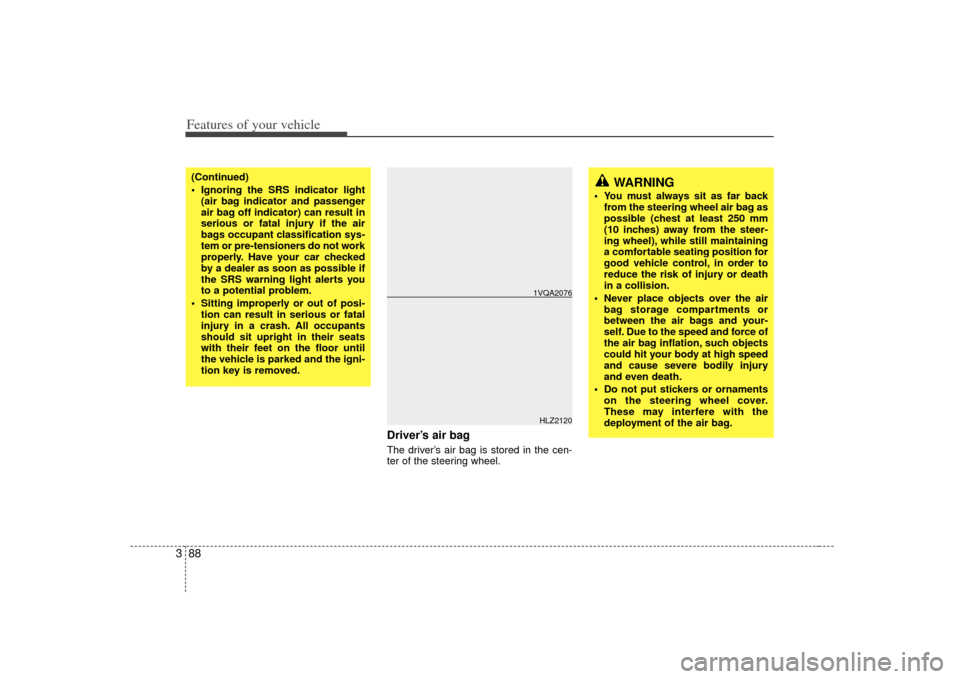 KIA Sedona 2007 2.G Owners Manual Features of your vehicle88
3
Driver’s air bagThe driver’s air bag is stored in the cen-
ter of the steering wheel.
(Continued)
 Ignoring the SRS indicator light
(air bag indicator and passenger
ai