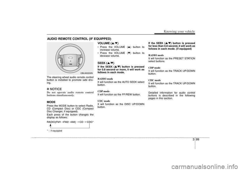 KIA Sorento 2007 1.G Owners Manual 399
Knowing your vehicle
The steering wheel audio remote control
button is installed to promote safe driv-
ing.✽ ✽NOTICEDo not operate audio remote control
buttons simultaneously.MODEPress the MOD