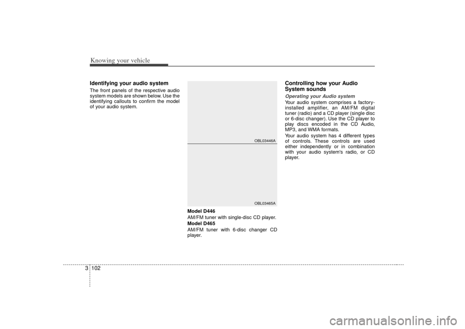 KIA Sorento 2007 1.G Owners Manual Knowing your vehicle102
3Identifying your audio systemThe front panels of the respective audio
system models are shown below. Use the
identifying callouts to confirm the model
of your audio system.
Mo