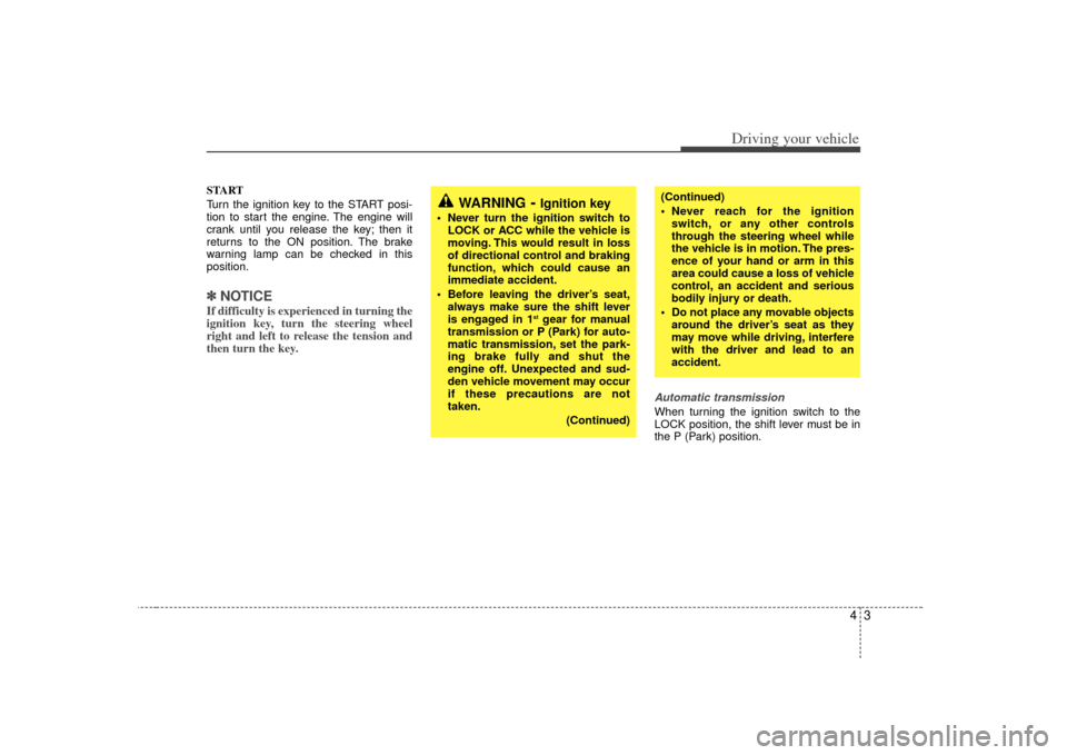 KIA Sorento 2007 1.G Owners Manual 43
Driving your vehicle
START
Turn the ignition key to the START posi-
tion to start the engine. The engine will
crank until you release the key; then it
returns to the ON position. The brake
warning 