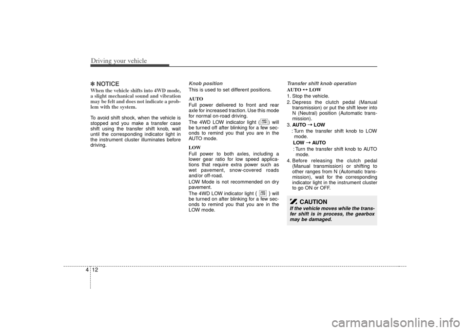 KIA Sorento 2007 1.G Owners Manual Driving your vehicle12
4✽
✽
NOTICEWhen the vehicle shifts into 4WD mode,
a slight mechanical sound and vibration
may be felt and does not indicate a prob-
lem with the system.  To avoid shift shoc