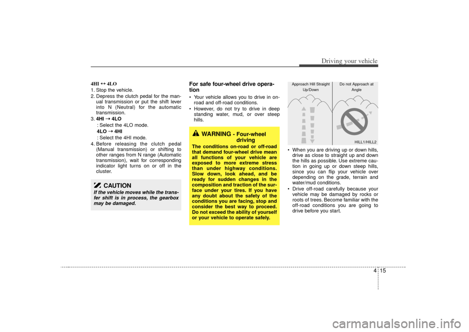 KIA Sorento 2007 1.G Owners Manual 415
Driving your vehicle
4HI ↔
↔
4LO
1. Stop the vehicle.
2. Depress the clutch pedal for the man- ual transmission or put the shift lever
into N (Neutral) for the automatic
transmission.
3. 4HI  