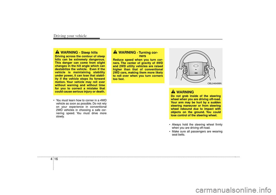 KIA Sorento 2007 1.G Owners Guide Driving your vehicle16
4 You must learn how to corner in a 4WD
vehicle as soon as possible. Do not rely
on your experience in conventional
2WD vehicles in choosing a safe cor-
nering speed. You must d