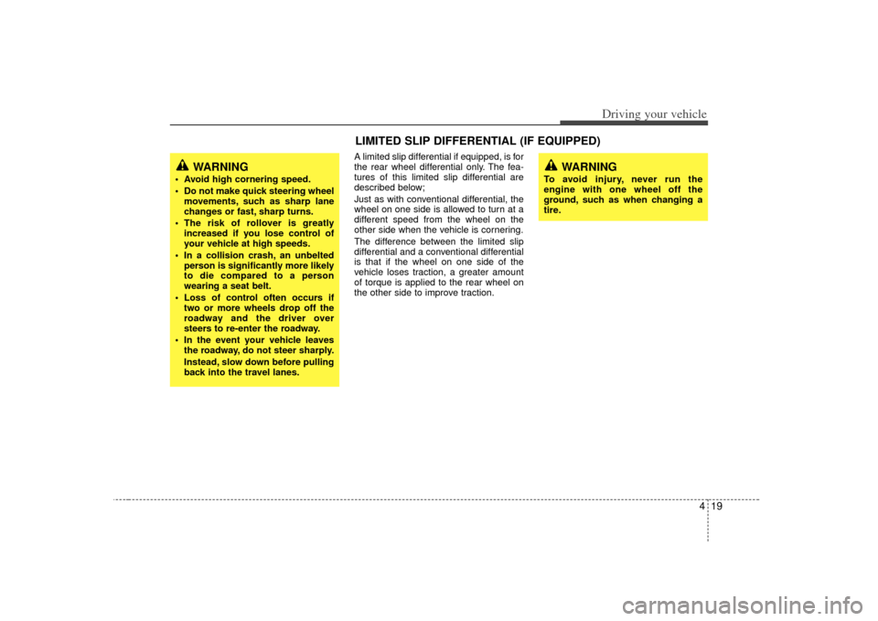 KIA Sorento 2007 1.G Owners Guide 419
Driving your vehicle
A limited slip differential if equipped, is for
the rear wheel differential only. The fea-
tures of this limited slip differential are
described below;
Just as with convention