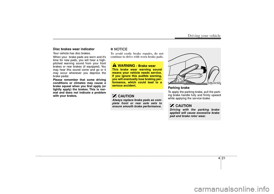 KIA Sorento 2007 1.G Owners Manual 421
Driving your vehicle
Disc brakes wear indicator Your vehicle has disc brakes.
When your  brake pads are worn and its
time for new pads, you will hear a high-
pitched warning sound from your front