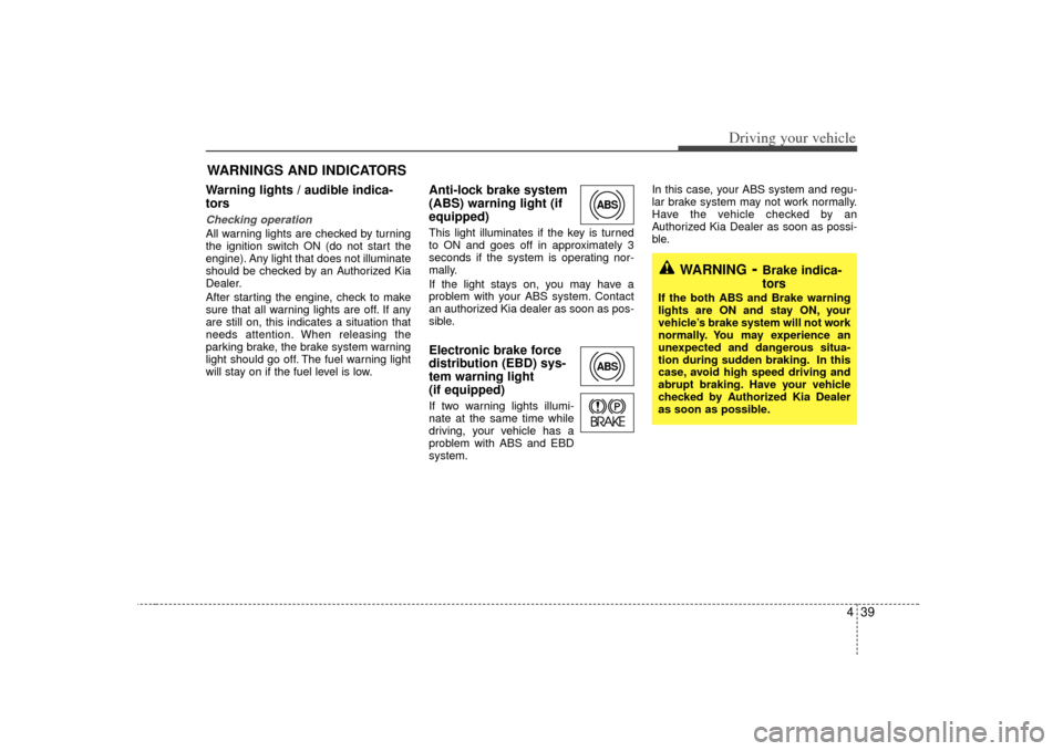 KIA Sorento 2007 1.G Service Manual 439
Driving your vehicle
Warning lights / audible indica-
tors Checking operation All warning lights are checked by turning
the ignition switch ON (do not start the
engine). Any light that does not il