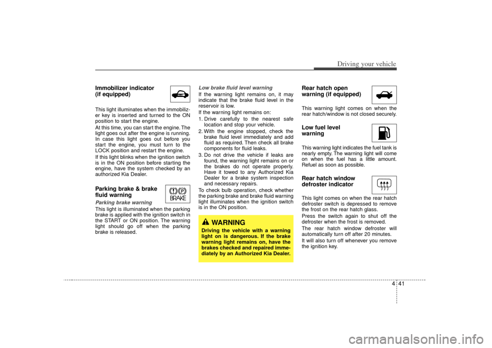 KIA Sorento 2007 1.G Service Manual 441
Driving your vehicle
Immobilizer indicator 
(if equipped)This light illuminates when the immobiliz-
er key is inserted and turned to the ON
position to start the engine.
At this time, you can star