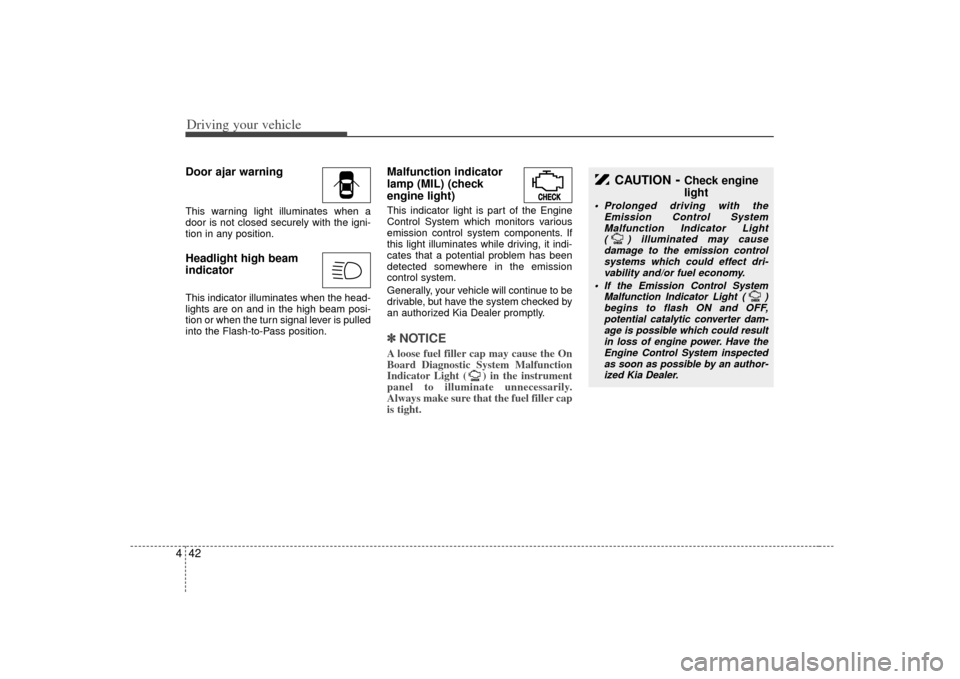 KIA Sorento 2007 1.G Service Manual Driving your vehicle42
4Door ajar warningThis warning light illuminates when a
door is not closed securely with the igni-
tion in any position.Headlight high beam
indicator This indicator illuminates 