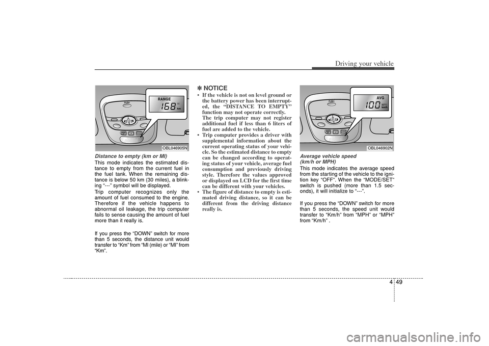 KIA Sorento 2007 1.G Service Manual 449
Driving your vehicle
Distance to empty (km or MI)This mode indicates the estimated dis-
tance to empty from the current fuel in
the fuel tank. When the remaining dis-
tance is below 50 km (30 mile