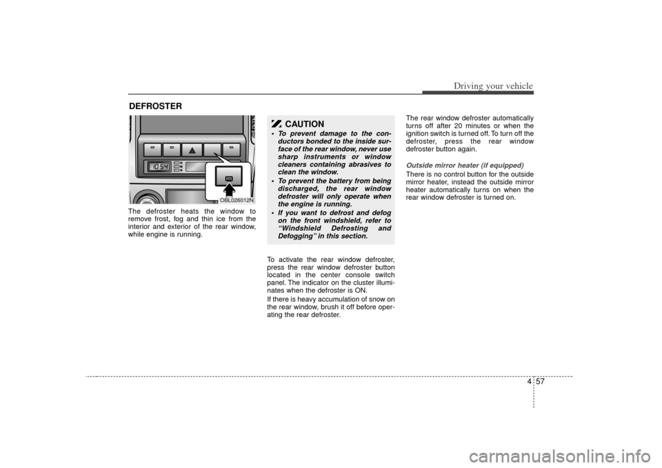 KIA Sorento 2007 1.G Owners Manual 457
Driving your vehicle
The defroster heats the window to
remove frost, fog and thin ice from the
interior and exterior of the rear window,
while engine is running.To activate the rear window defrost