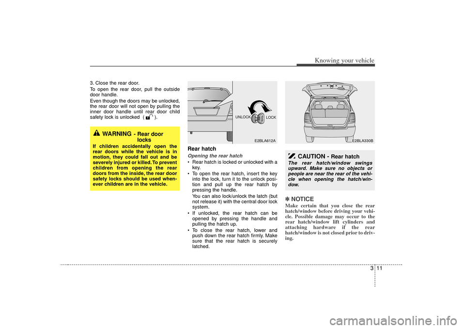 KIA Sorento 2007 1.G Owners Manual 311
Knowing your vehicle
3. Close the rear door.
To open the rear door, pull the outside
door handle.
Even though the doors may be unlocked,
the rear door will not open by pulling the
inner door handl