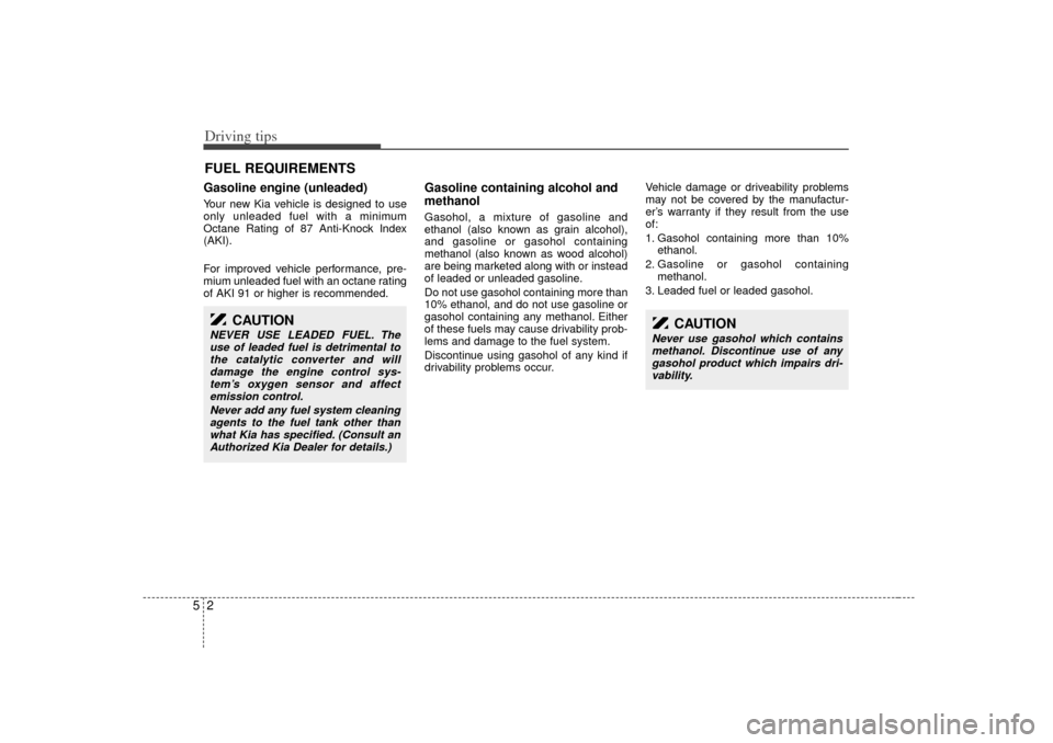 KIA Sorento 2007 1.G Workshop Manual Driving tips25FUEL REQUIREMENTSGasoline engine (unleaded)Your new Kia vehicle is designed to use
only unleaded fuel with a minimum
Octane Rating of 87 Anti-Knock Index
(AKI).
For improved vehicle perf