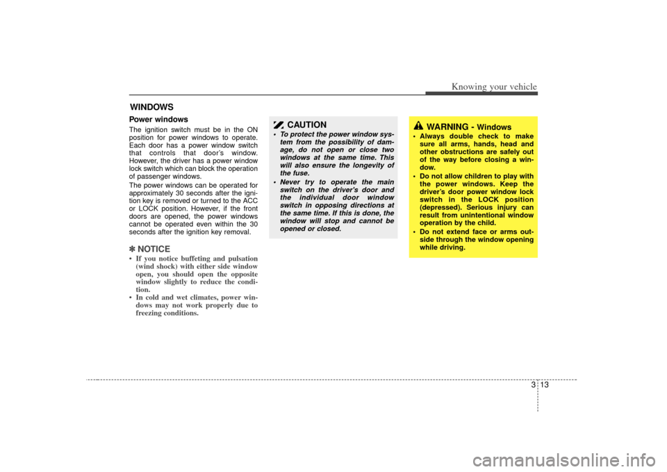 KIA Sorento 2007 1.G Owners Manual 313
Knowing your vehicle
Power windows The ignition switch must be in the ON
position for power windows to operate.
Each door has a power window switch
that controls that door’s window.
However, the
