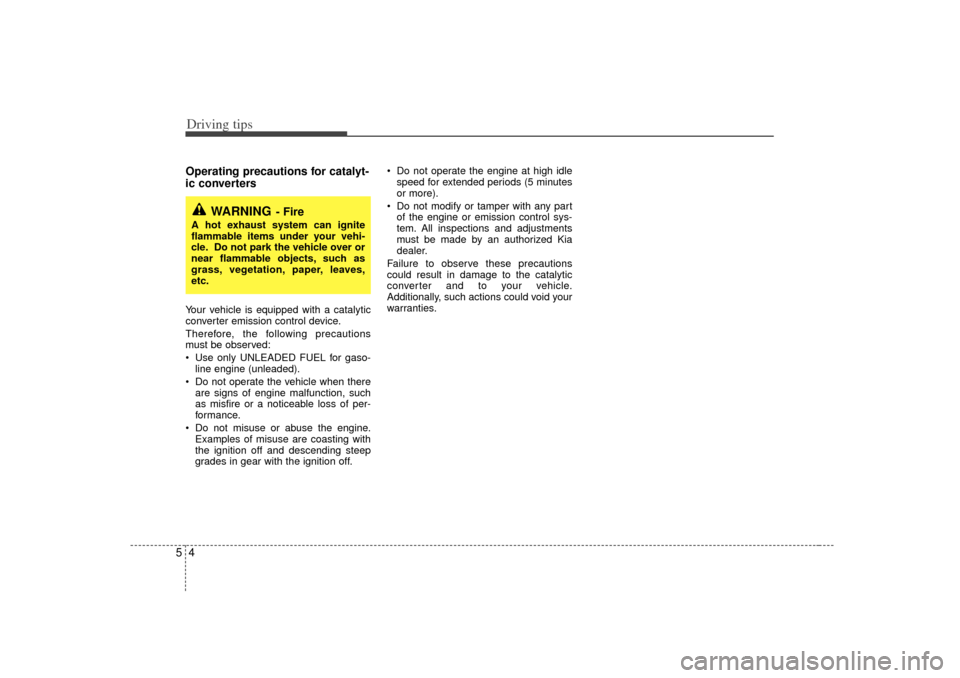 KIA Sorento 2007 1.G Workshop Manual Driving tips45Operating precautions for catalyt-
ic converters  Your vehicle is equipped with a catalytic
converter emission control device.
Therefore, the following precautions
must be observed:
 Us