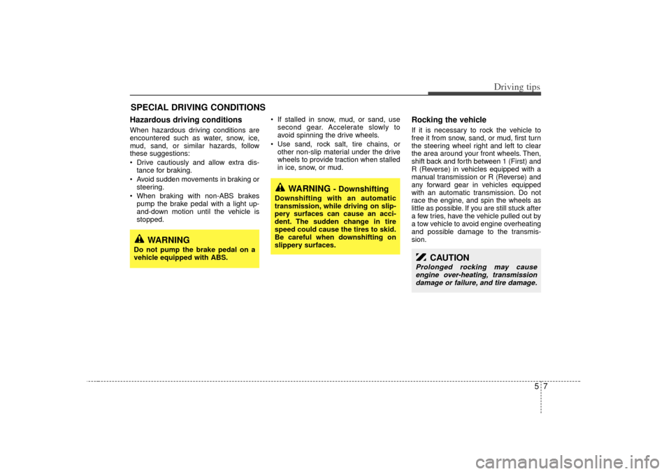 KIA Sorento 2007 1.G Repair Manual 57
Driving tips
SPECIAL DRIVING CONDITIONS Hazardous driving conditions  When hazardous driving conditions are
encountered such as water, snow, ice,
mud, sand, or similar hazards, follow
these suggest