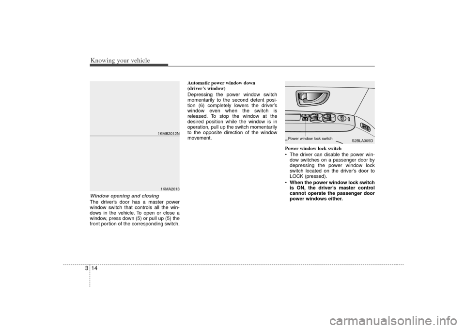 KIA Sorento 2007 1.G Owners Manual Knowing your vehicle14
3Window opening and closingThe driver’s door has a master power
window switch that controls all the win-
dows in the vehicle. To open or close a
window, press down (5) or pull