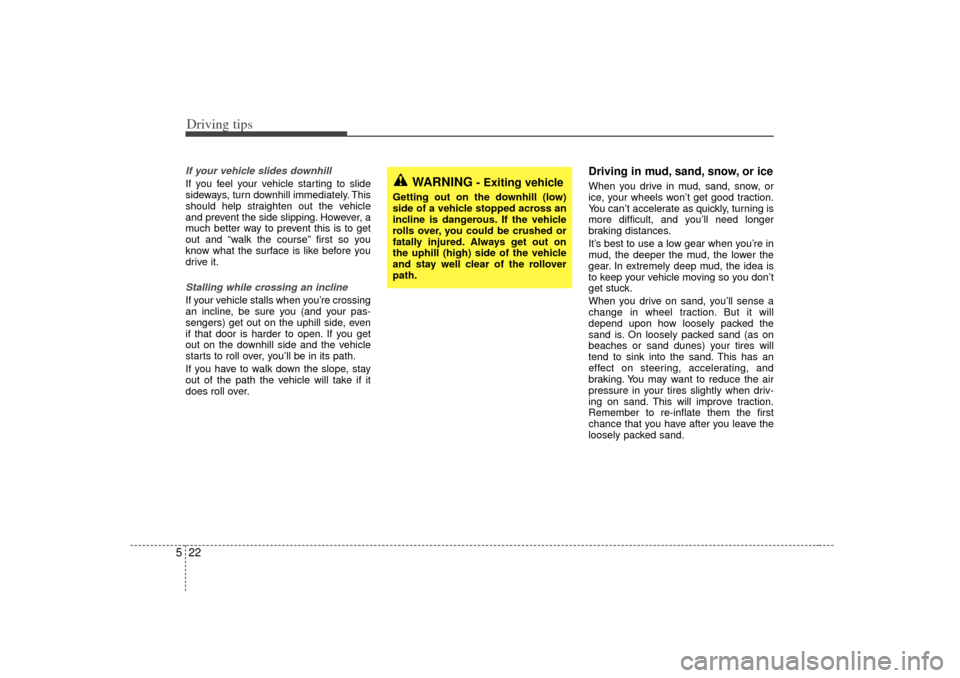 KIA Sorento 2007 1.G Owners Manual Driving tips22
5If your vehicle slides downhillIf you feel your vehicle starting to slide
sideways, turn downhill immediately. This
should help straighten out the vehicle
and prevent the side slipping