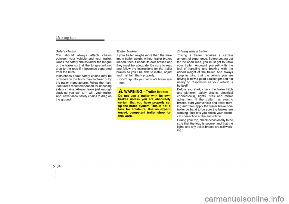 KIA Sorento 2007 1.G Owners Manual Driving tips34
5Safety chains You should always attach chains
between your vehicle and your trailer.
Cross the safety chains under the tongue
of the trailer so that the tongue will not
drop to the roa