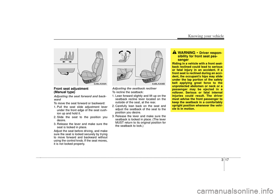 KIA Sorento 2007 1.G Owners Manual 317
Knowing your vehicle
WARNING
- Driver respon-
sibility for front seat pas-
senger
Riding in a vehicle with a front seat-
back reclined could lead to serious
or fatal injury in an accident. If a
fr