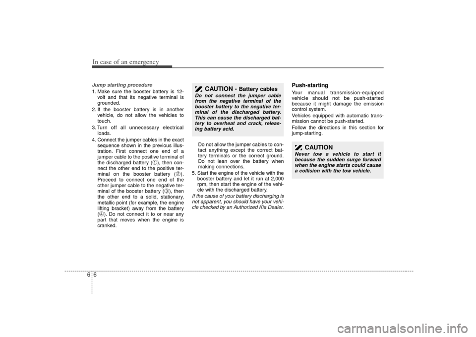 KIA Sorento 2007 1.G Owners Manual In case of an emergency66Jump starting procedure 1. Make sure the booster battery is 12-volt and that its negative terminal is
grounded.
2. If the booster battery is in another vehicle, do not allow t