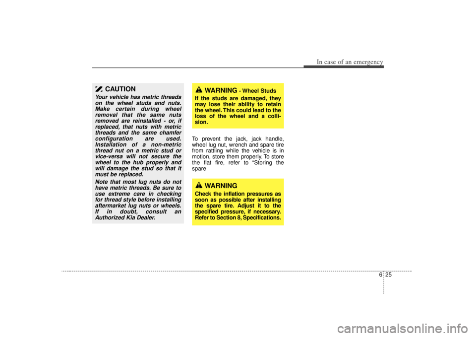 KIA Sorento 2007 1.G Owners Manual 625
In case of an emergency
To prevent the jack, jack handle,
wheel lug nut, wrench and spare tire
from rattling while the vehicle is in
motion, store them properly. To store
the flat fire, refer to �