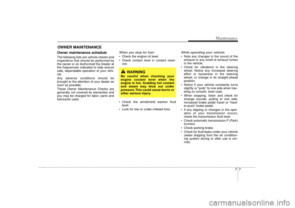 KIA Sorento 2007 1.G Owners Manual 77
Maintenance
OWNER MAINTENANCE Owner maintenance schedule The following lists are vehicle checks and
inspections that should be performed by
the owner or an Authorized Kia Dealer at
the frequencies 