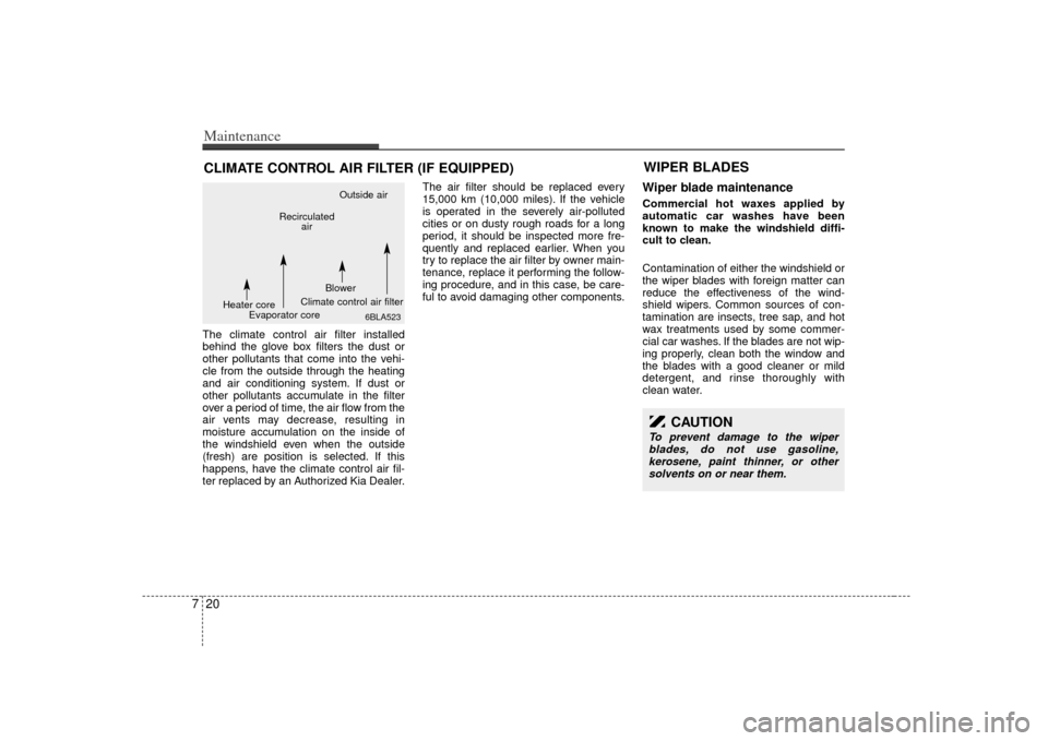 KIA Sorento 2007 1.G Owners Manual Maintenance20
7CLIMATE CONTROL AIR FILTER (IF EQUIPPED)The climate control air filter installed
behind the glove box filters the dust or
other pollutants that come into the vehi-
cle from the outside 