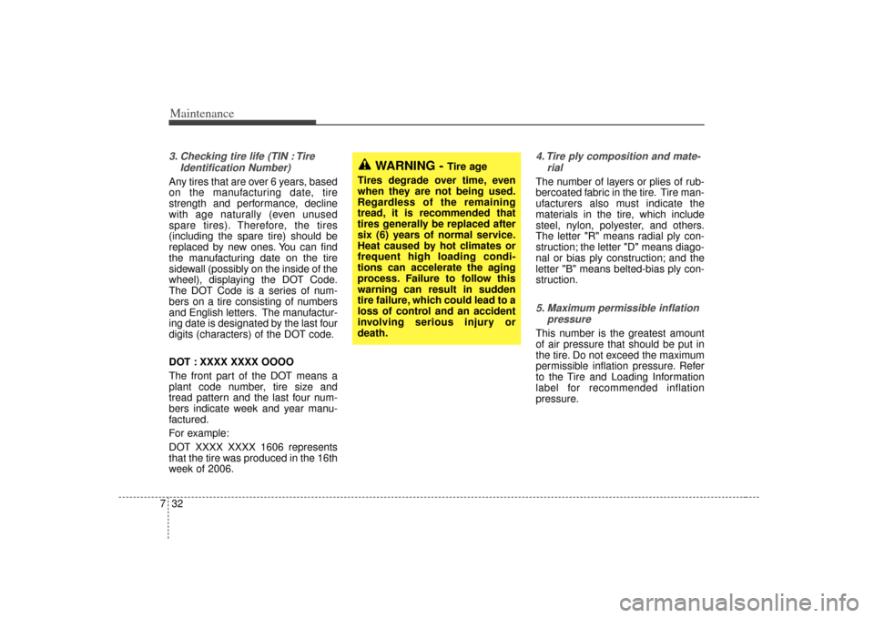 KIA Sorento 2007 1.G User Guide Maintenance32
73. Checking tire life (TIN : Tire
Identification Number) Any tires that are over 6 years, based
on the manufacturing date, tire
strength and performance, decline
with age naturally (eve