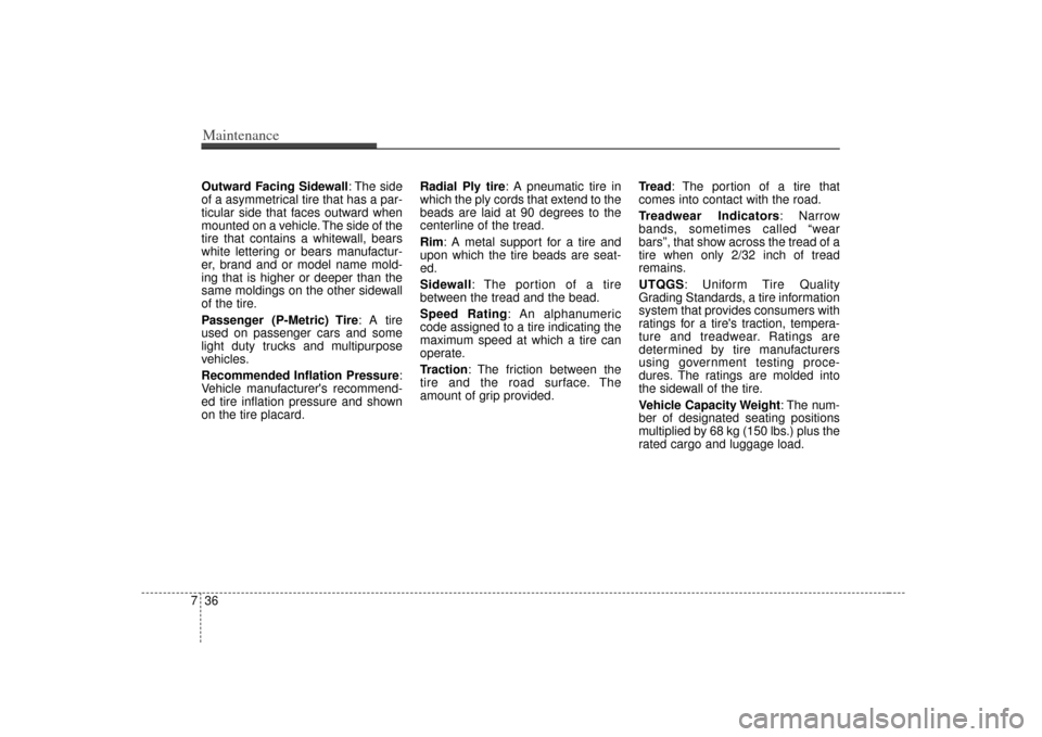 KIA Sorento 2007 1.G User Guide Maintenance36
7Outward Facing Sidewall : The side
of a asymmetrical tire that has a par-
ticular side that faces outward when
mounted on a vehicle. The side of the
tire that contains a whitewall, bear