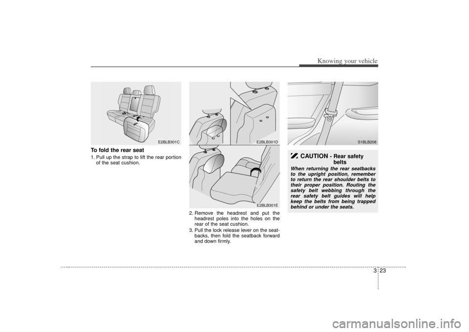 KIA Sorento 2007 1.G Owners Manual 323
Knowing your vehicle
To fold the rear seat1. Pull up the strap to lift the rear portionof the seat cushion.
2. Remove the headrest and put theheadrest poles into the holes on the
rear of the seat 