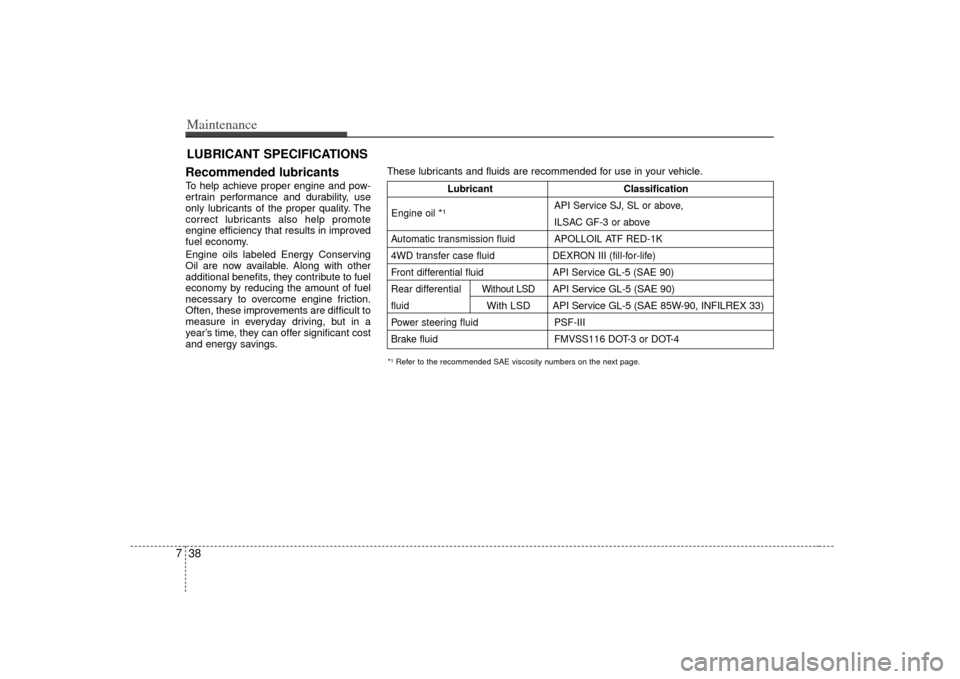 KIA Sorento 2007 1.G Owners Manual Maintenance38
7LUBRICANT SPECIFICATIONS
Recommended lubricants  To help achieve proper engine and pow-
ertrain performance and durability, use
only lubricants of the proper quality. The
correct lubric