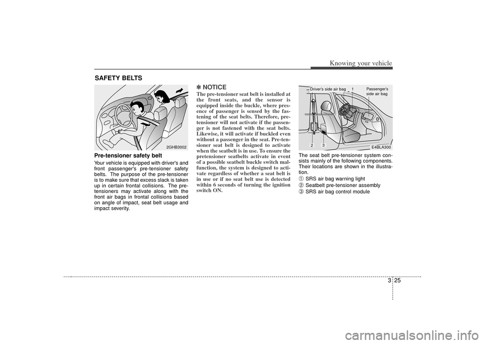 KIA Sorento 2007 1.G Owners Manual 325
Knowing your vehicle
Pre-tensioner safety belt Your vehicle is equipped with drivers and
front passengers pre-tensioner safety
belts. The purpose of the pre-tensioner
is to make sure that excess