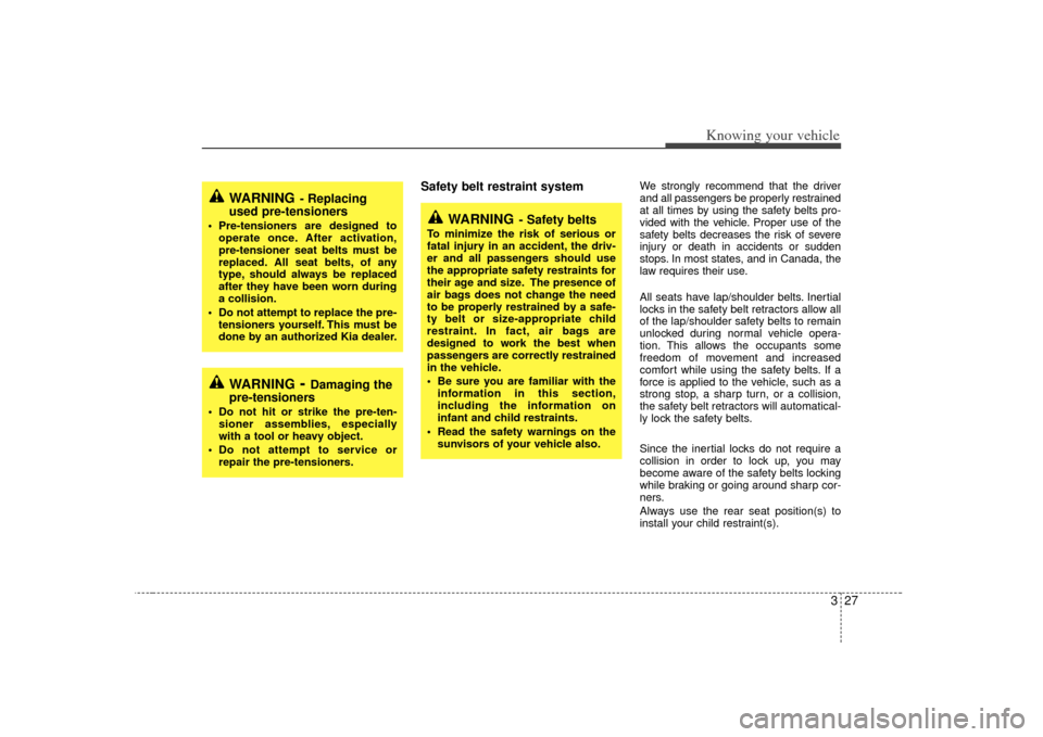 KIA Sorento 2007 1.G Owners Manual 327
Knowing your vehicle
Safety belt restraint system 
We strongly recommend that the driver
and all passengers be properly restrained
at all times by using the safety belts pro-
vided with the vehicl