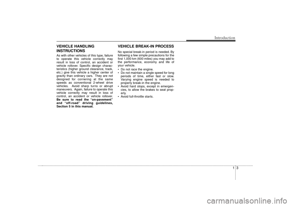 KIA Sorento 2007 1.G Owners Manual 13
Introduction
VEHICLE HANDLING
INSTRUCTIONSAs with other vehicles of this type, failure
to operate this vehicle correctly may
result in loss of control, an accident or
vehicle rollover. Specific des