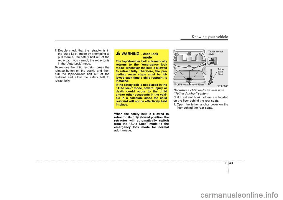 KIA Sorento 2007 1.G Owners Manual 343
Knowing your vehicle
7. Double check that the retractor is inthe “Auto Lock” mode by attempting to
pull more of the safety belt out of the
retractor. If you cannot, the retractor is
in the “