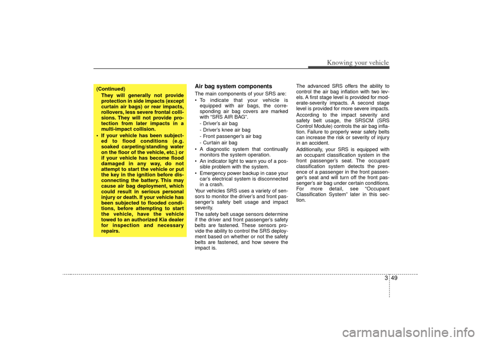 KIA Sorento 2007 1.G Owners Manual 349
Knowing your vehicle
Air bag system components  The main components of your SRS are:
 To indicate that your vehicle isequipped with air bags, the corre-
sponding air bag covers are marked
with “